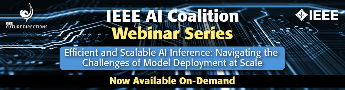 IEEE AI Coalition Webinar Series: Efficient and Scalable AI Inference: Navigating the Challenges of Model Deployment at Scale - Now Available On-Demand