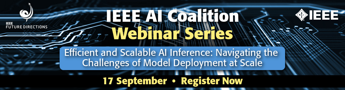 IEEE AI Coalition Webinar Series: Efficient and Scalable AI Inference: Navigating the Challenges of Model Deployment at Scale on 17 September 2025. Register Now.