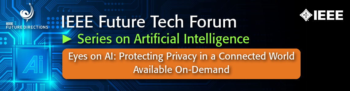 IEEE Future Tech Forum Series on AI - Eyes on AI: Protecting Privacy in a Connected World Roundtable. Available On-Demand.